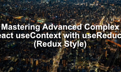 Mastering Advanced Complex React useContext with useReducer  (Redux-like-style) 